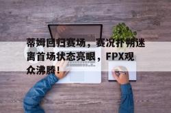 蒂姆回归赛场，赛况扑朔迷离首场状态亮眼，FPX观众沸腾！的简单介绍